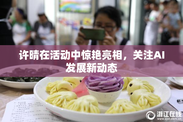 许晴在活动中惊艳亮相，关注AI发展新动态