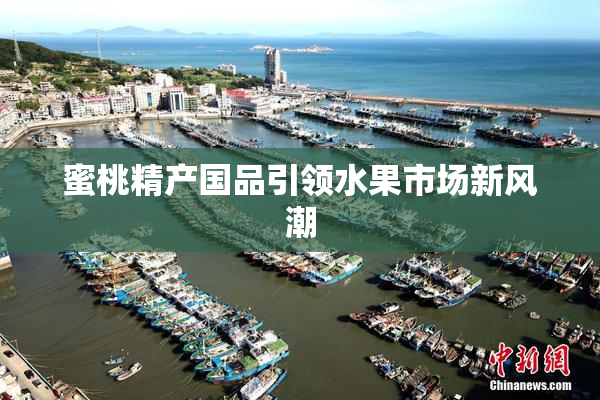 蜜桃精产国品引领水果市场新风潮