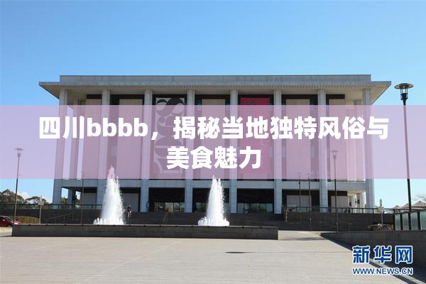 四川bbbb，揭秘当地独特风俗与美食魅力