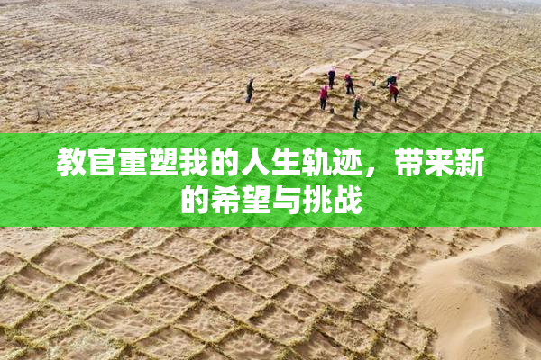 教官重塑我的人生轨迹，带来新的希望与挑战