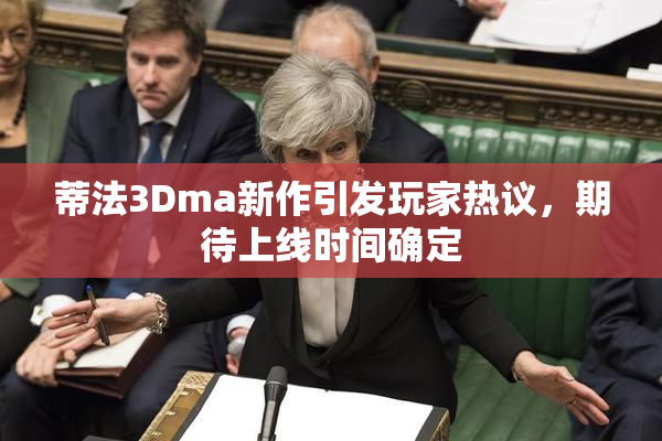 蒂法3Dma新作引发玩家热议，期待上线时间确定