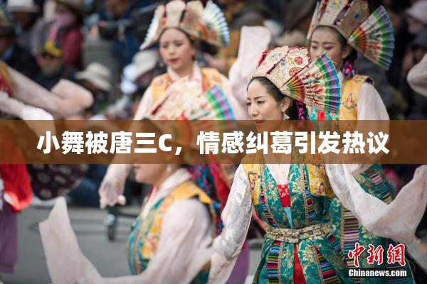 小舞被唐三C，情感纠葛引发热议