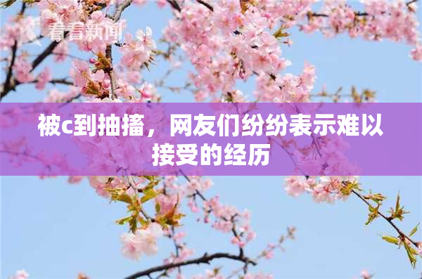 被c到抽搐，网友们纷纷表示难以接受的经历