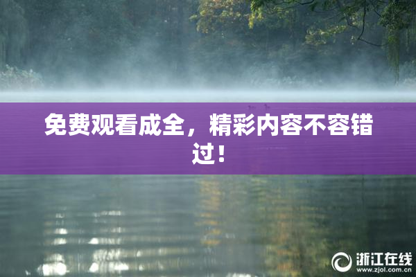免费观看成全，精彩内容不容错过！