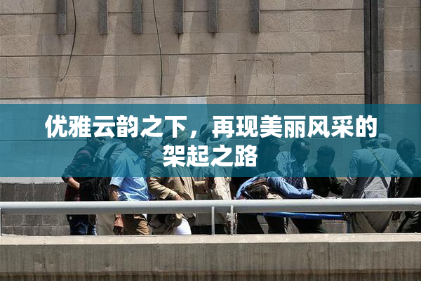 优雅云韵之下，再现美丽风采的架起之路