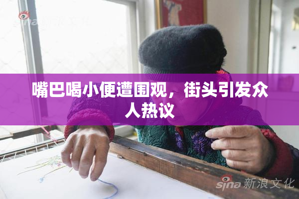 嘴巴喝小便遭围观，街头引发众人热议