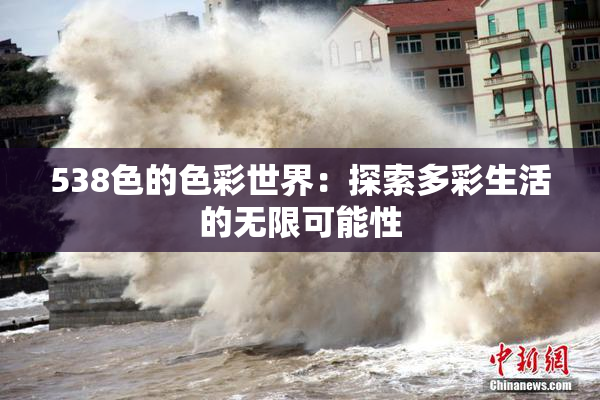 538色的色彩世界：探索多彩生活的无限可能性