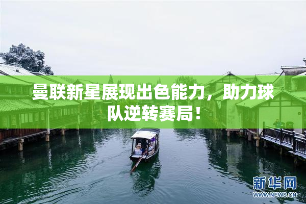 曼联新星展现出色能力，助力球队逆转赛局！