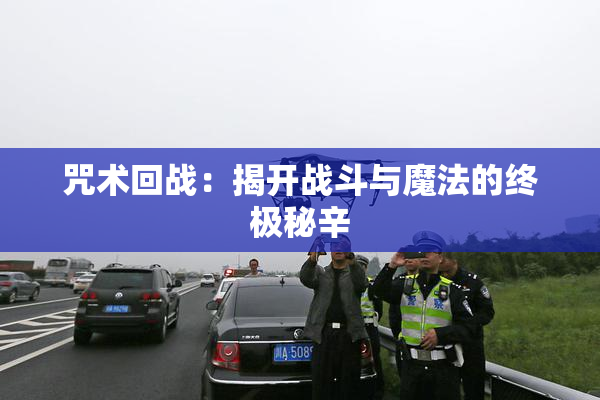 咒术回战：揭开战斗与魔法的终极秘辛