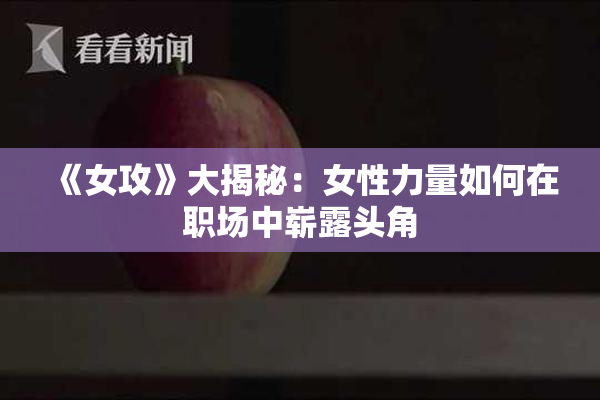 《女攻》大揭秘：女性力量如何在职场中崭露头角