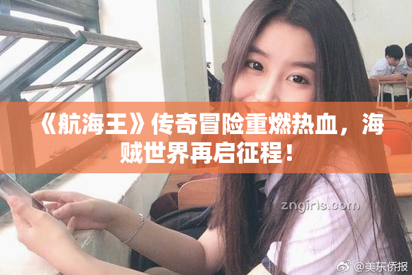 《航海王》传奇冒险重燃热血，海贼世界再启征程！