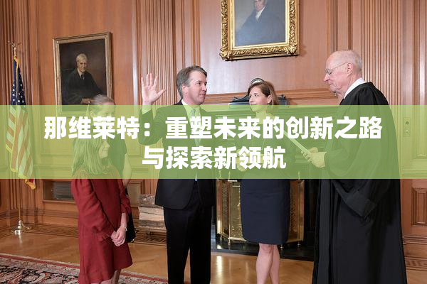 那维莱特：重塑未来的创新之路与探索新领航