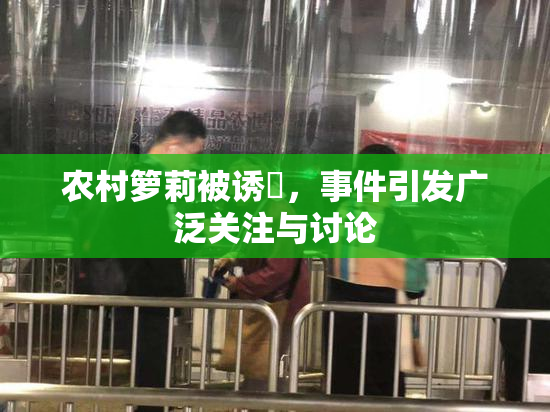 农村箩莉被诱奷，事件引发广泛关注与讨论