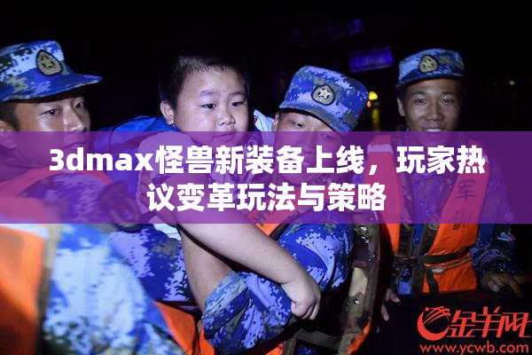3dmax怪兽新装备上线，玩家热议变革玩法与策略