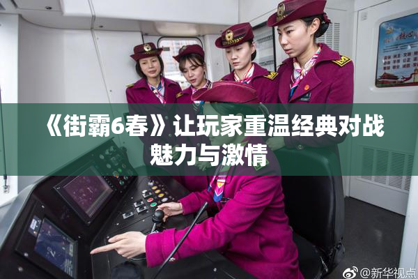《街霸6春》让玩家重温经典对战魅力与激情