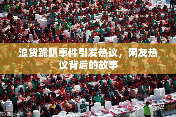 浪货跪趴事件引发热议，网友热议背后的故事