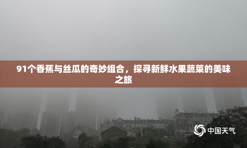 91个香蕉与丝瓜的奇妙组合，探寻新鲜水果蔬菜的美味之旅