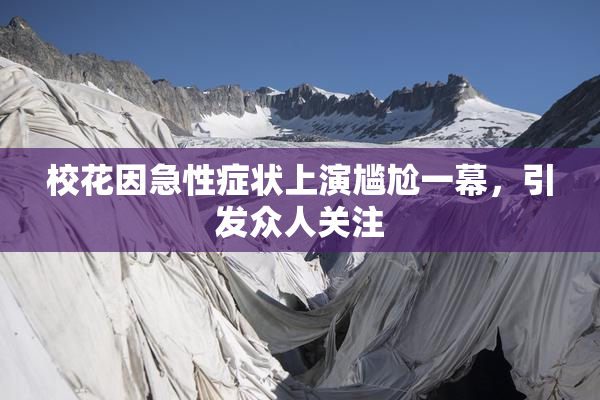 校花因急性症状上演尴尬一幕，引发众人关注