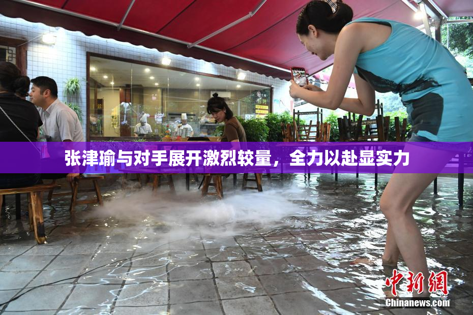 张津瑜与对手展开激烈较量，全力以赴显实力