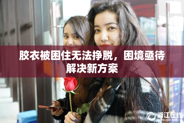 胶衣被困住无法挣脱，困境亟待解决新方案