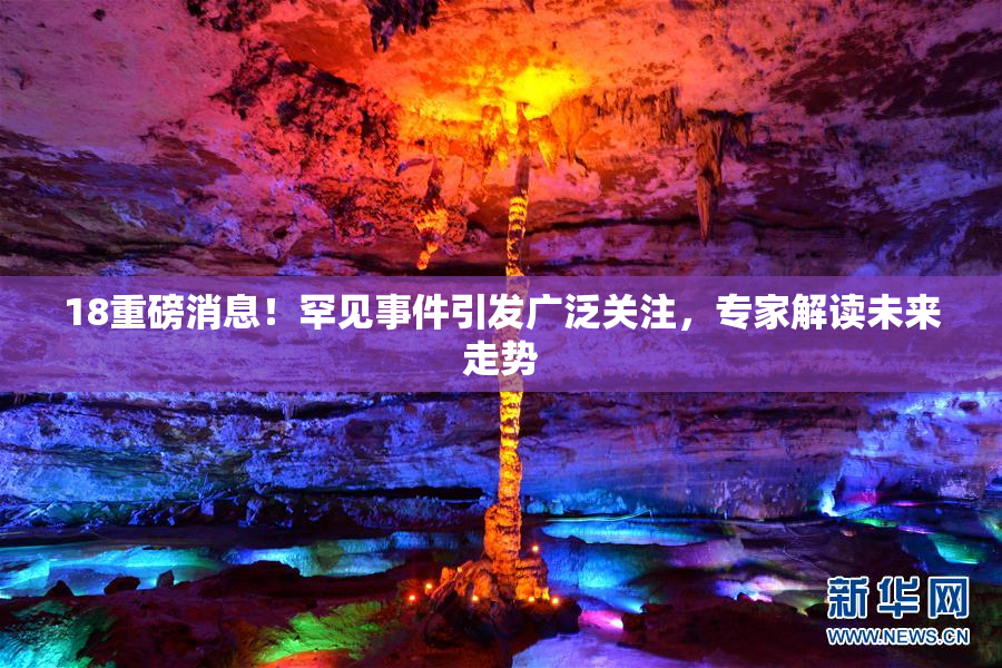 18重磅消息！罕见事件引发广泛关注，专家解读未来走势