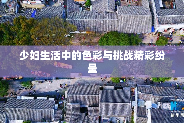 少妇生活中的色彩与挑战精彩纷呈