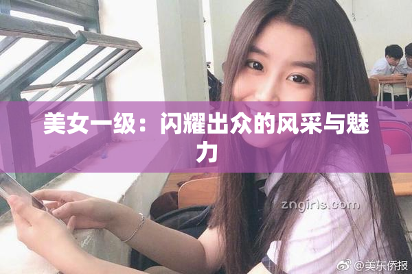 美女一级：闪耀出众的风采与魅力