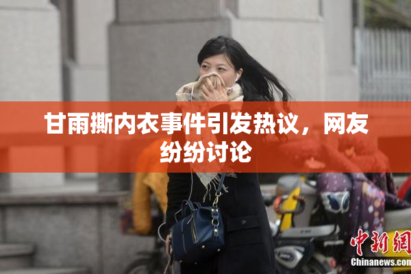 甘雨撕内衣事件引发热议，网友纷纷讨论