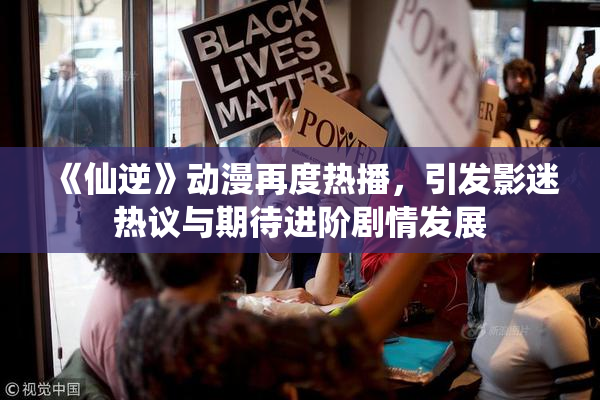 《仙逆》动漫再度热播，引发影迷热议与期待进阶剧情发展