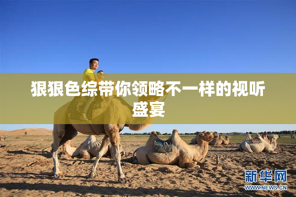 狠狠色综带你领略不一样的视听盛宴