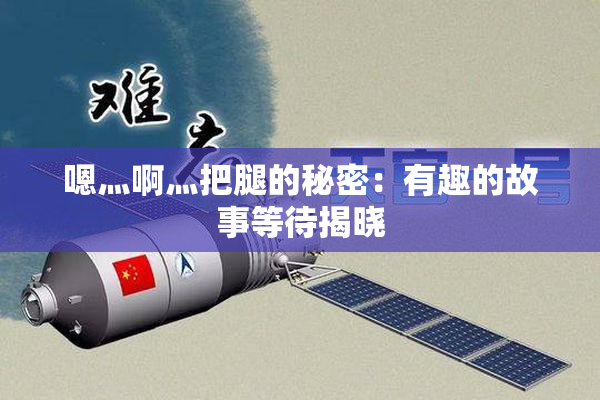 嗯灬啊灬把腿的秘密：有趣的故事等待揭晓