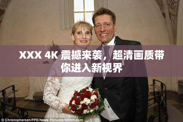 XXX 4K 震撼来袭，超清画质带你进入新视界