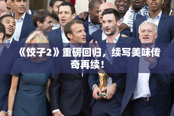 《饺子2》重磅回归，续写美味传奇再续！