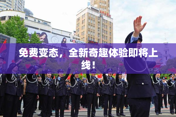 免费变态，全新奇趣体验即将上线！