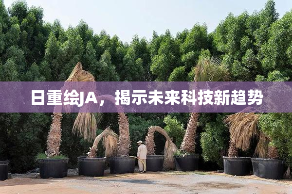 日重绘JA，揭示未来科技新趋势