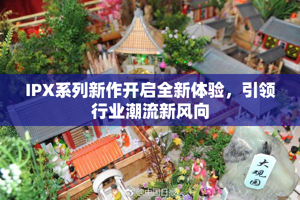 IPX系列新作开启全新体验，引领行业潮流新风向