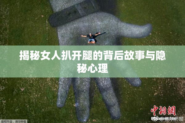 揭秘女人扒开腿的背后故事与隐秘心理