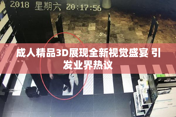 成人精品3D展现全新视觉盛宴 引发业界热议