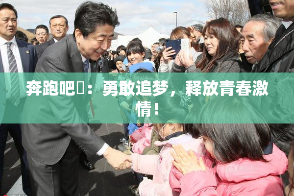 奔跑吧婬：勇敢追梦，释放青春激情！