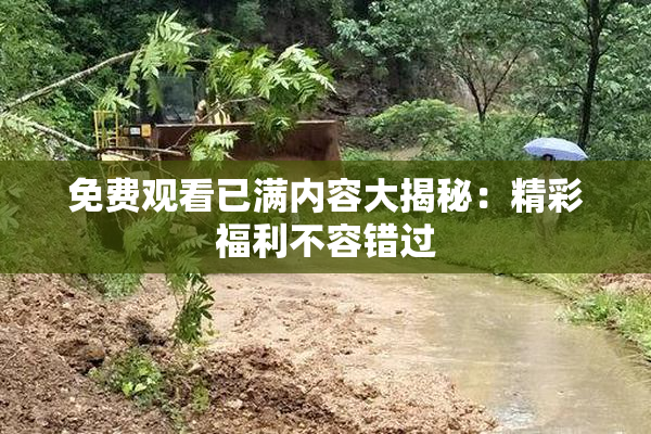 免费观看已满内容大揭秘：精彩福利不容错过
