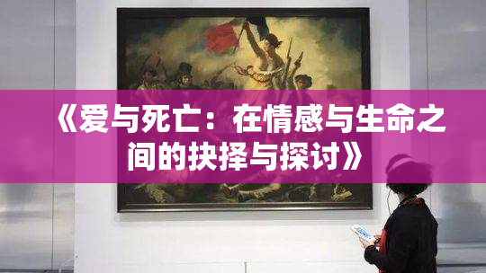 《爱与死亡：在情感与生命之间的抉择与探讨》