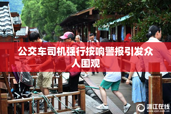 公交车司机强行按响警报引发众人围观