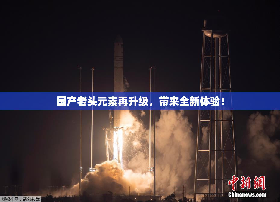国产老头元素再升级，带来全新体验！