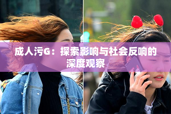 成人污G：探索影响与社会反响的深度观察