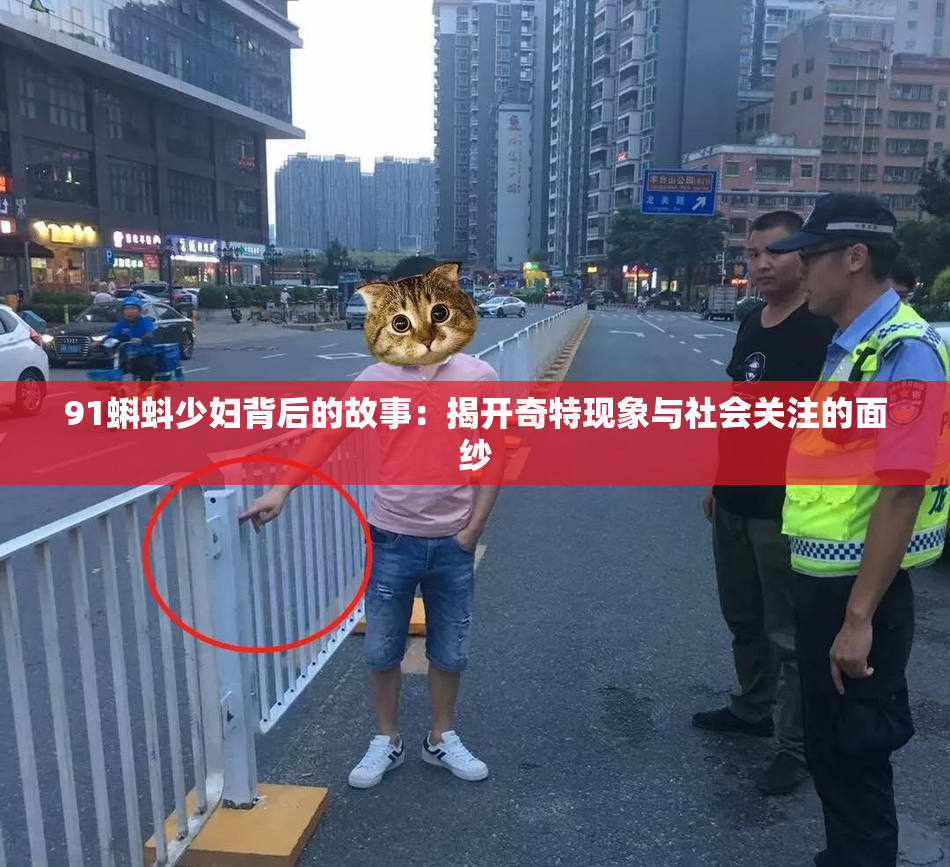 91蝌蚪少妇背后的故事：揭开奇特现象与社会关注的面纱