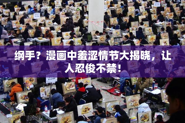 纲手？漫画中羞涩情节大揭晓，让人忍俊不禁！