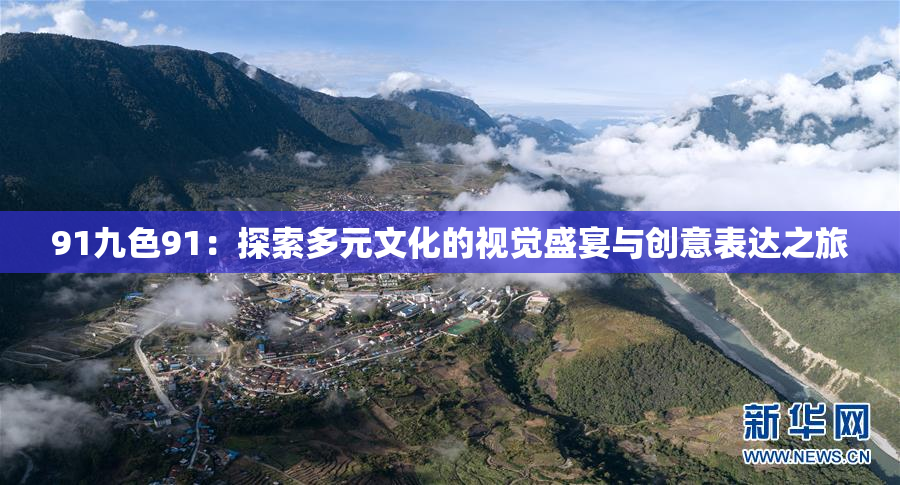 91九色91：探索多元文化的视觉盛宴与创意表达之旅
