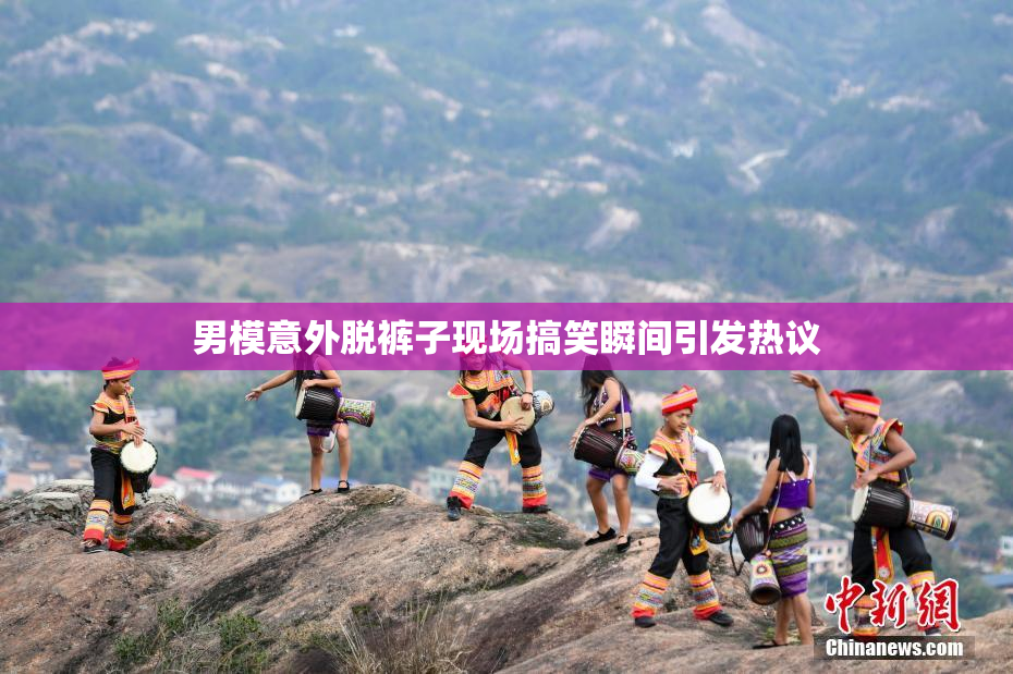 男模意外脱裤子现场搞笑瞬间引发热议