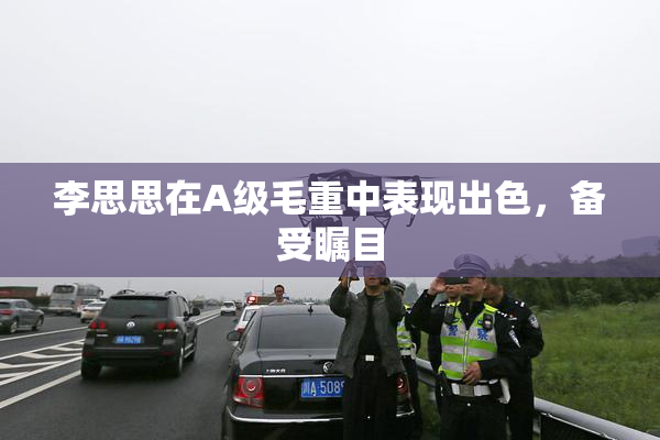李思思在A级毛重中表现出色，备受瞩目