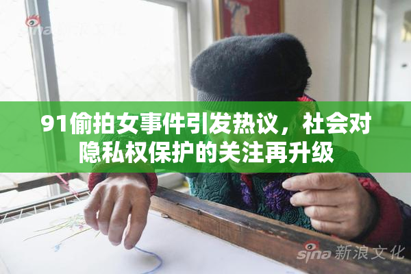 91偷拍女事件引发热议，社会对隐私权保护的关注再升级